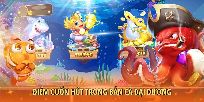 Điểm cuốn hút trong bắn cá đại dương
