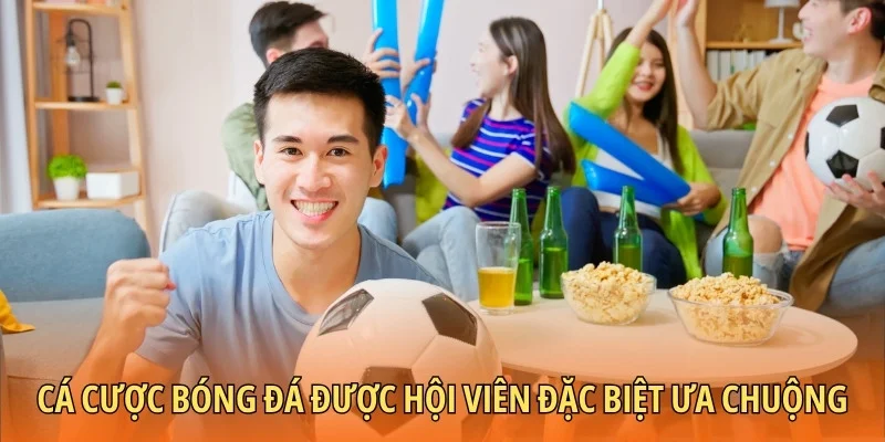 Cá cược bóng đá được hội viên đặc biệt ưa chuộng