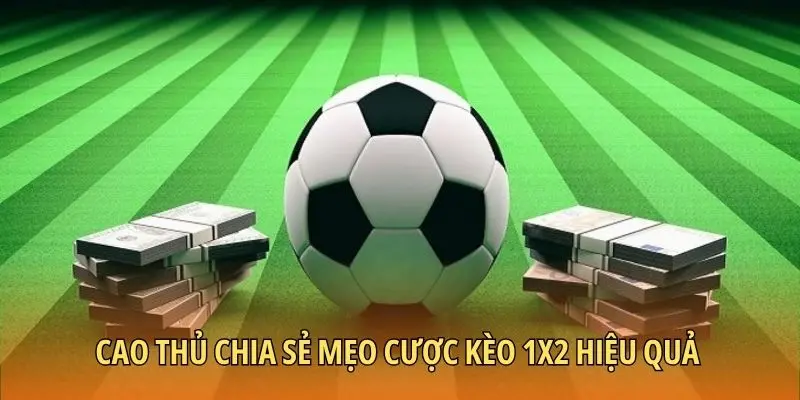 Cao thủ chia sẻ mẹo cược kèo 1x2 hiệu quả