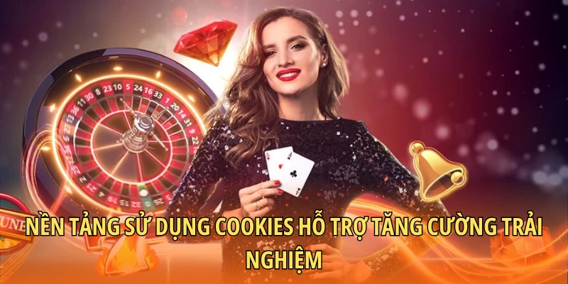 Nền tảng sử dụng cookies hỗ trợ tăng cường trải nghiệm