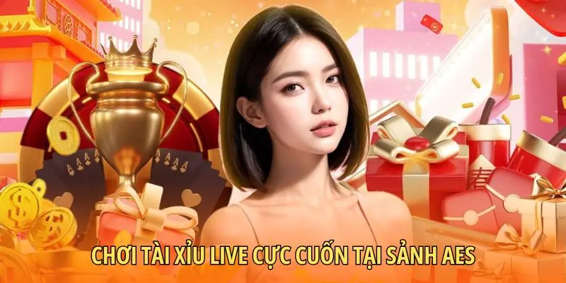 Chơi Tài xỉu live cực cuốn tại sảnh AES