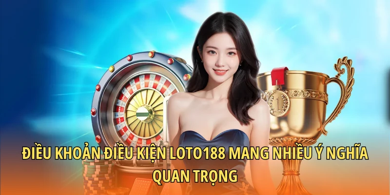 Điều khoản điều kiện Loto188 mang nhiều ý nghĩa quan trọng