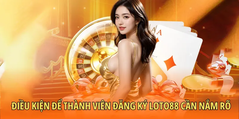 Điều kiện để thành viên đăng ký Loto88 cần nắm rõ