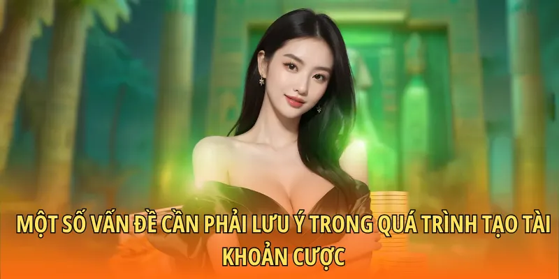 Một số vấn đề cần phải lưu ý trong quá trình tạo tài khoản cược