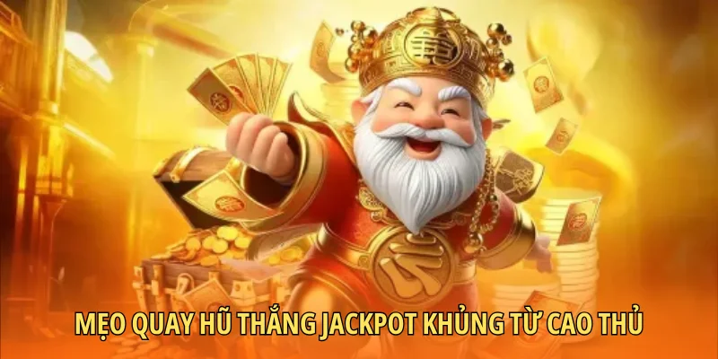 Mẹo quay hũ thắng Jackpot khủng từ cao thủ