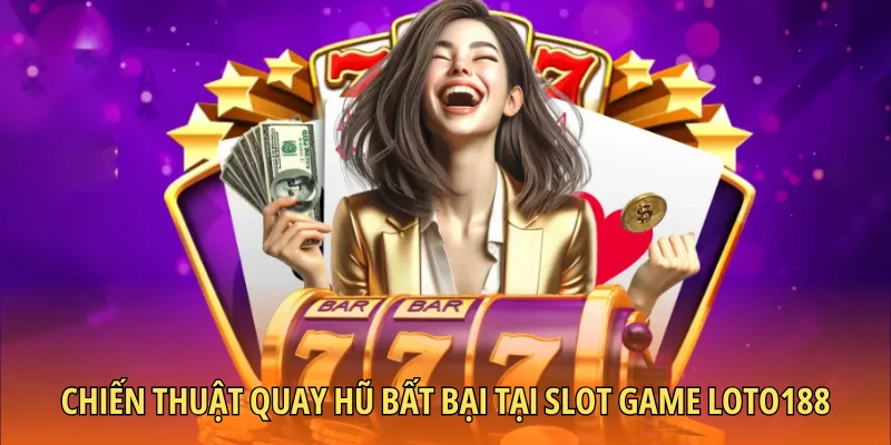 Chiến thuật quay hũ bất bại tại Slot Game LOTO188