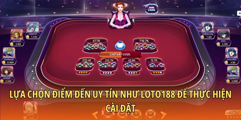 Lựa chọn điểm đến uy tín như Loto188 để thực hiện cài đặt