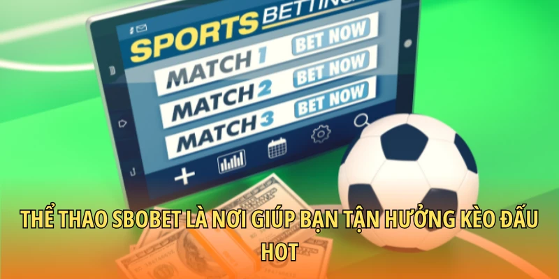 Thể thao SBOBET là nơi giúp bạn tận hưởng kèo đấu hot