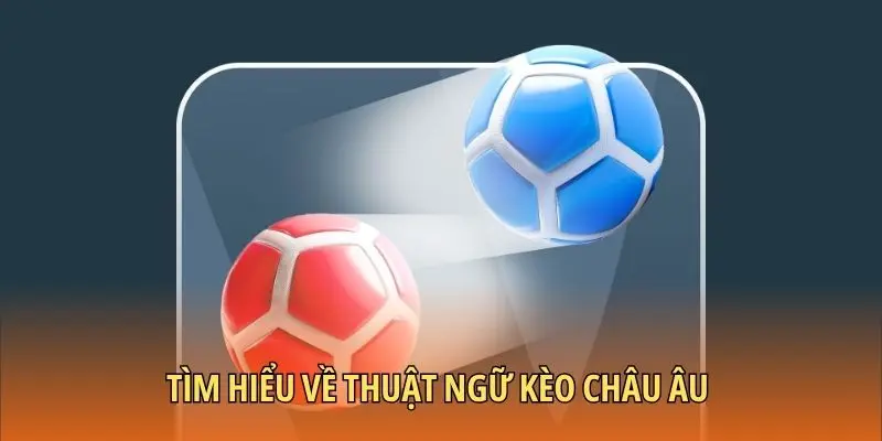 Tìm hiểu về thuật ngữ kèo Châu Âu