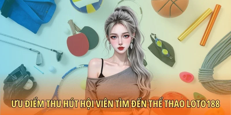 Ưu điểm thu hút hội viên tìm đến thể thao Loto188